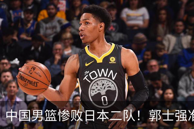 中国男篮惨败日本二队！郭士强准备不足+战术落后，轻敌酿成惨案